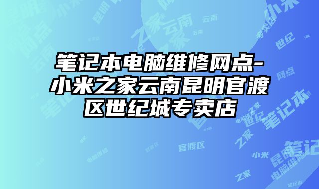 筆記本電腦維修網(wǎng)點-小米之家云南昆明官渡區(qū)世紀(jì)城專賣店