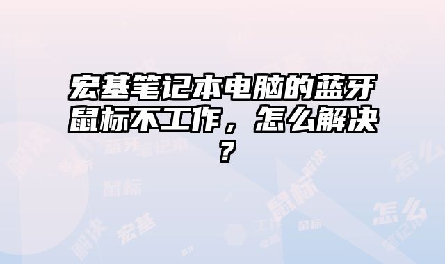 宏基筆記本電腦的藍牙鼠標不工作，怎么解決？
