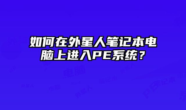 如何在外星人筆記本電腦上進(jìn)入PE系統(tǒng)？