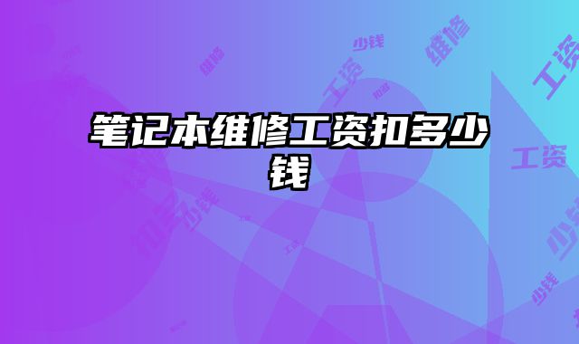 筆記本維修工資扣多少錢