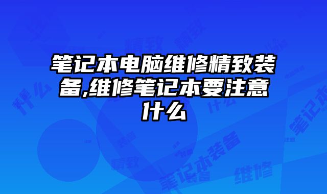 筆記本電腦維修精致裝備,維修筆記本要注意什么