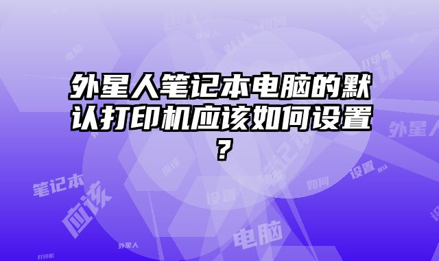 外星人筆記本電腦的默認打印機應該如何設置？