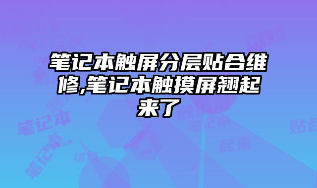 筆記本觸屏分層貼合維修,筆記本觸摸屏翹起來了