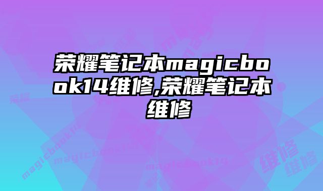 榮耀筆記本magicbook14維修,榮耀筆記本 維修