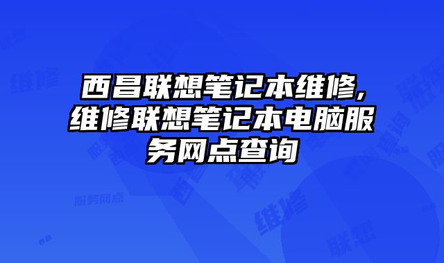 西昌聯想筆記本維修,維修聯想筆記本電腦服務網點查詢