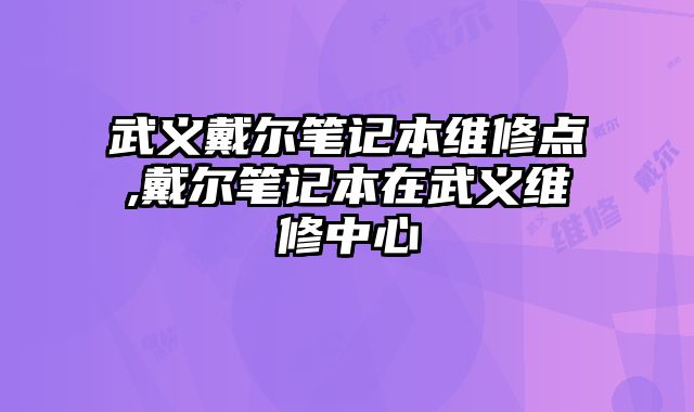 武義戴爾筆記本維修點,戴爾筆記本在武義維修中心