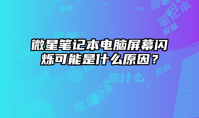 微星筆記本電腦屏幕閃爍可能是什么原因？