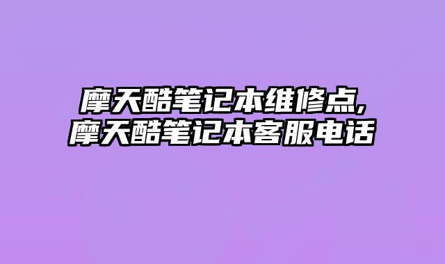 摩天酷筆記本維修點,摩天酷筆記本客服電話