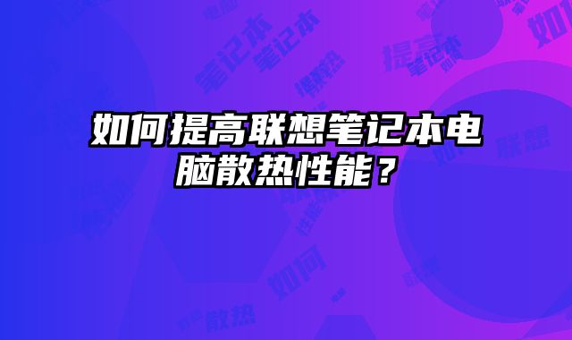 如何提高聯想筆記本電腦散熱性能？