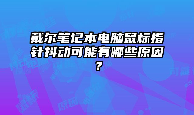 戴爾筆記本電腦鼠標指針抖動可能有哪些原因？