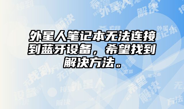 外星人筆記本無法連接到藍牙設備，希望找到解決方法。