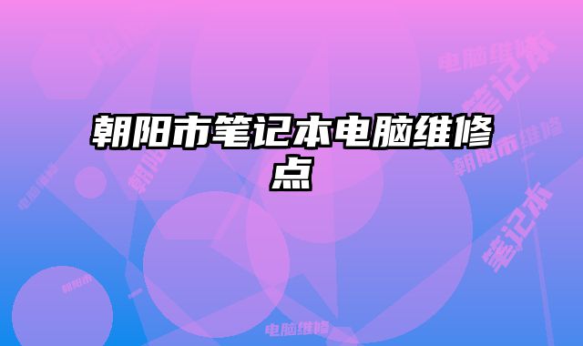 朝陽市筆記本電腦維修點