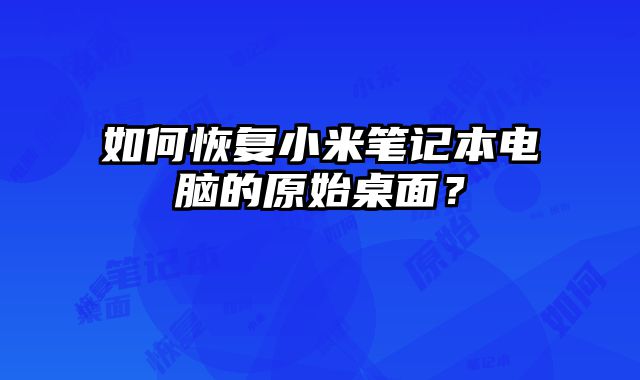 如何恢復小米筆記本電腦的原始桌面？
