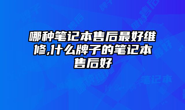哪種筆記本售后最好維修,什么牌子的筆記本售后好