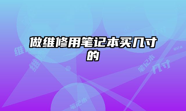做維修用筆記本買幾寸的