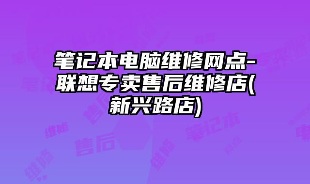 筆記本電腦維修網點-聯想專賣售后維修店(新興路店)