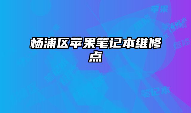 楊浦區蘋果筆記本維修點
