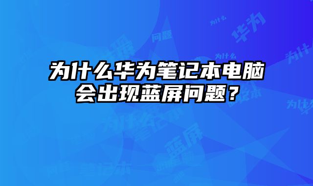為什么華為筆記本電腦會出現藍屏問題？