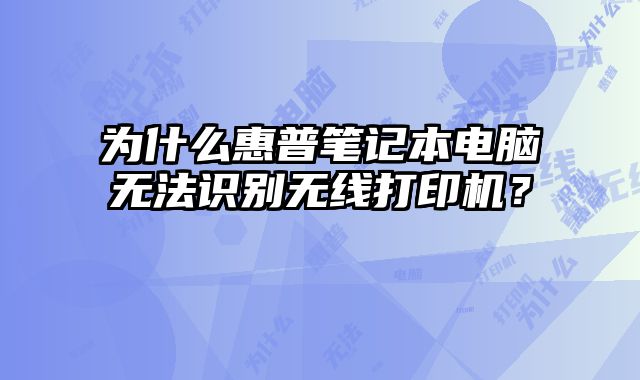 為什么惠普筆記本電腦無法識別無線打印機？