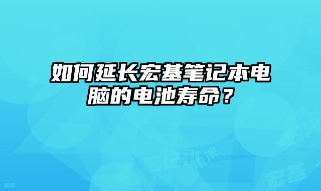 如何延長宏基筆記本電腦的電池壽命？