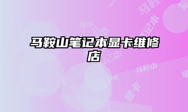 馬鞍山筆記本顯卡維修店