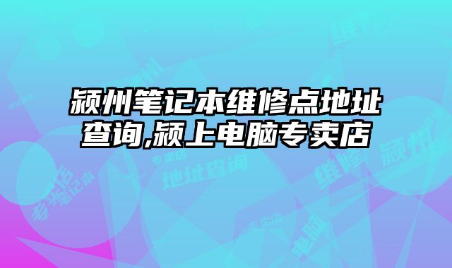 潁州筆記本維修點地址查詢,潁上電腦專賣店