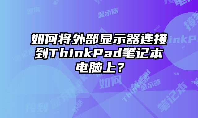 如何將外部顯示器連接到ThinkPad筆記本電腦上？