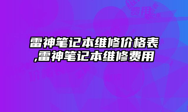 雷神筆記本維修價格表,雷神筆記本維修費用