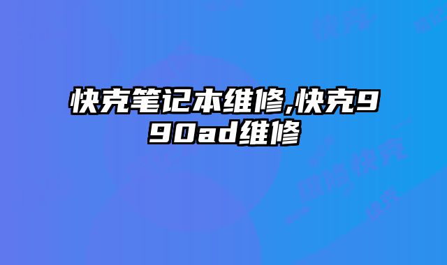 快克筆記本維修,快克990ad維修