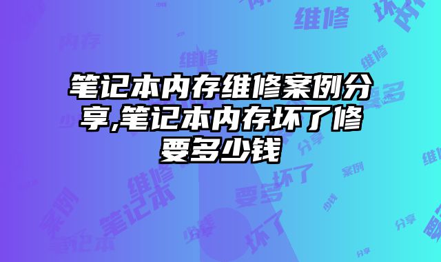 筆記本內存維修案例分享,筆記本內存壞了修要多少錢