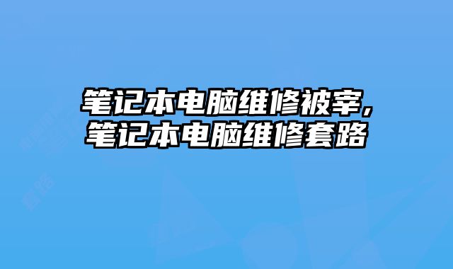 筆記本電腦維修被宰,筆記本電腦維修套路