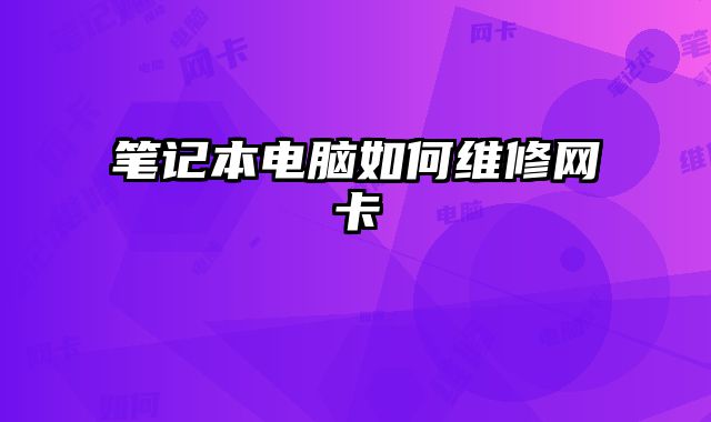 筆記本電腦如何維修網(wǎng)卡