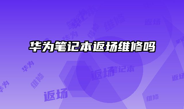 華為筆記本返場維修嗎