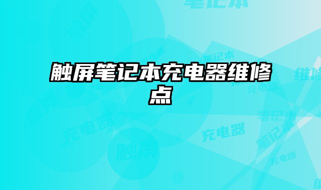 觸屏筆記本充電器維修點