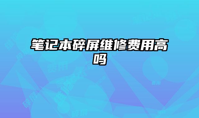 筆記本碎屏維修費用高嗎