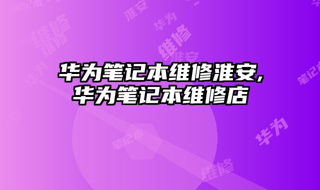 華為筆記本維修淮安,華為筆記本維修店
