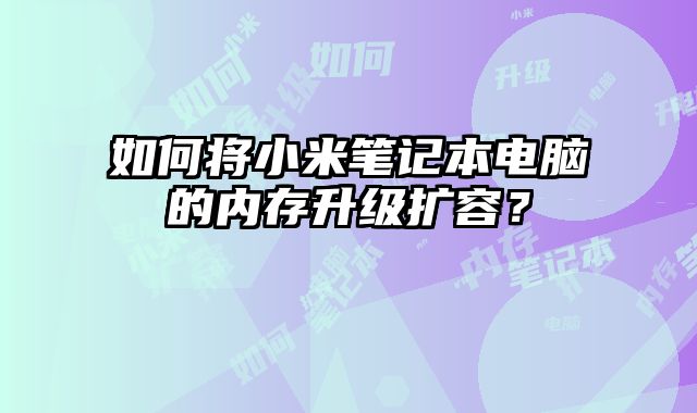 如何將小米筆記本電腦的內存升級擴容？