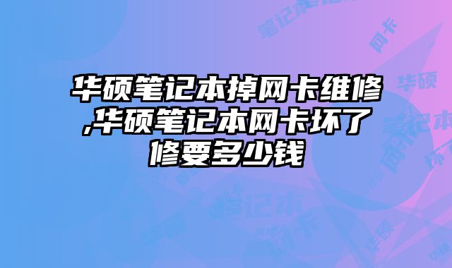 華碩筆記本掉網卡維修,華碩筆記本網卡壞了修要多少錢