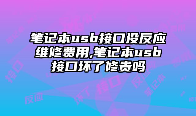 筆記本usb接口沒反應(yīng)維修費(fèi)用,筆記本usb接口壞了修貴嗎