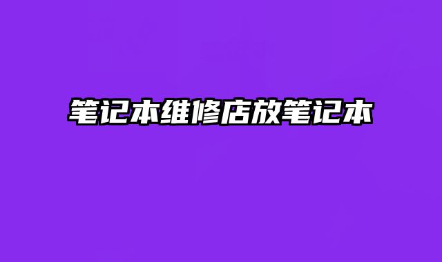 筆記本維修店放筆記本