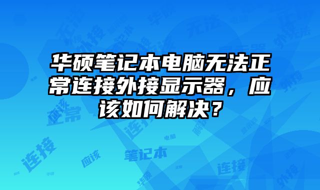 華碩筆記本電腦無(wú)法正常連接外接顯示器，應(yīng)該如何解決？