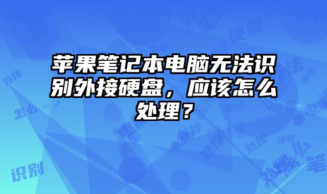蘋果筆記本電腦無法識別外接硬盤，應該怎么處理？