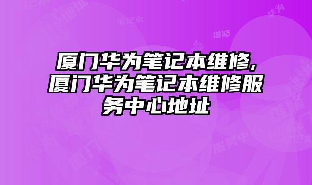 廈門華為筆記本維修,廈門華為筆記本維修服務(wù)中心地址