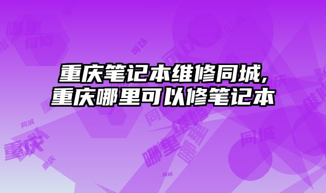 重慶筆記本維修同城,重慶哪里可以修筆記本