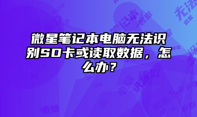 微星筆記本電腦無法識別SD卡或讀取數據，怎么辦？