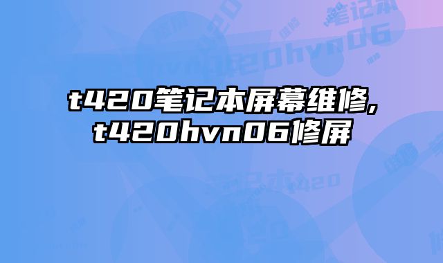t420筆記本屏幕維修,t420hvn06修屏
