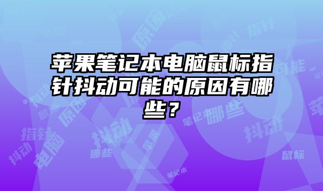 蘋果筆記本電腦鼠標指針抖動可能的原因有哪些？