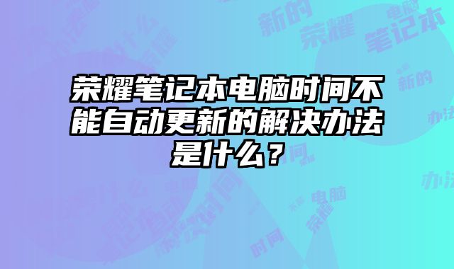 榮耀筆記本電腦時間不能自動更新的解決辦法是什么？