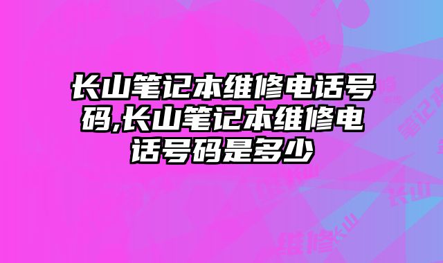 長(zhǎng)山筆記本維修電話(huà)號(hào)碼,長(zhǎng)山筆記本維修電話(huà)號(hào)碼是多少