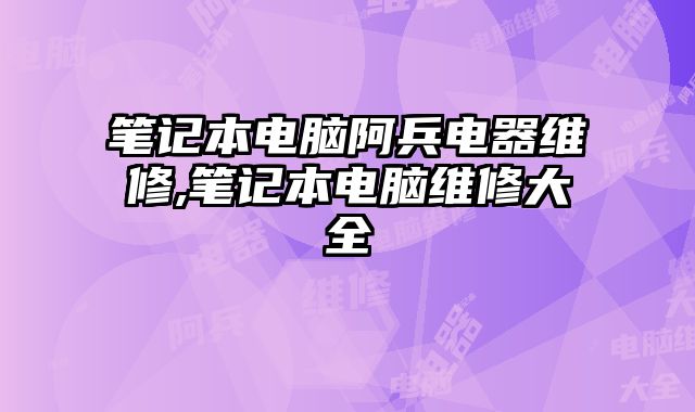 筆記本電腦阿兵電器維修,筆記本電腦維修大全